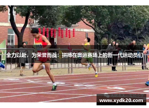 全力以赴，为荣誉而战：拼搏在奥运赛场上的新一代运动员们