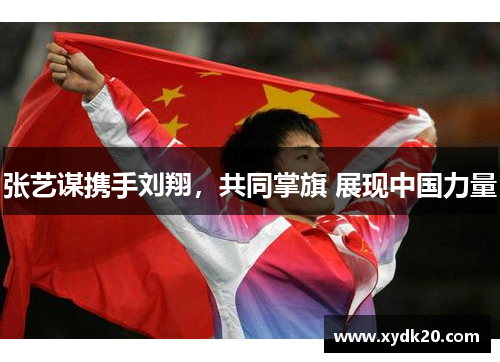 张艺谋携手刘翔，共同掌旗 展现中国力量